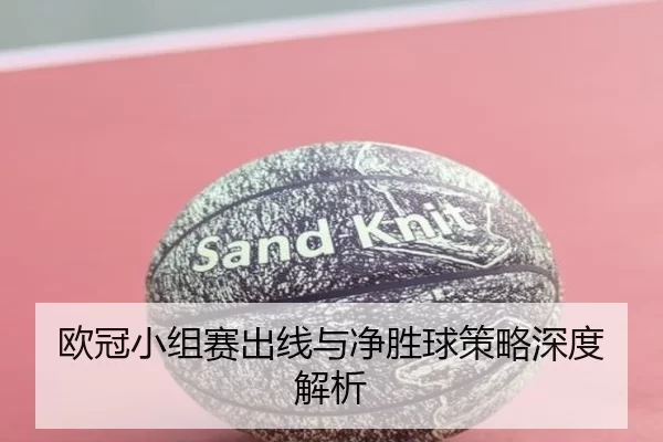 欧冠小组赛出线与净胜球策略深度解析