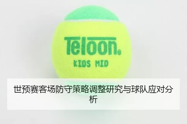世预赛客场防守策略调整研究与球队应对分析